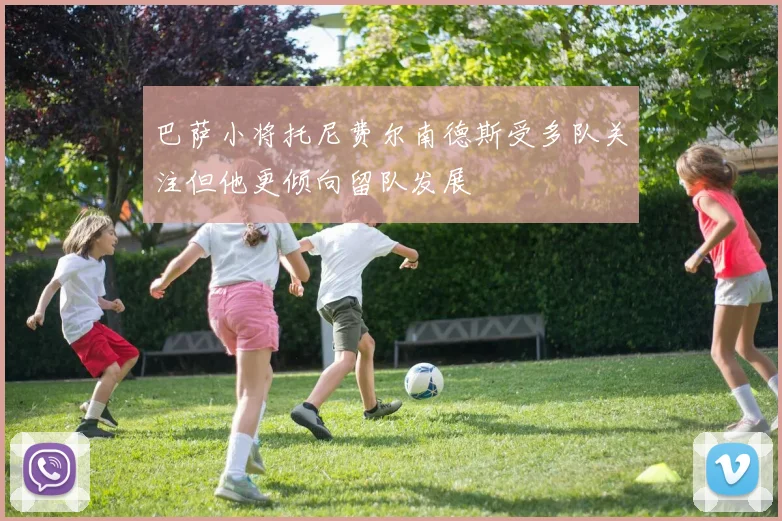 巴萨小将托尼费尔南德斯受多队关注但他更倾向留队发展