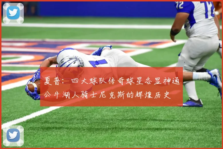 夏普：四大球队传奇球星各显神通公牛湖人骑士尼克斯的辉煌历史