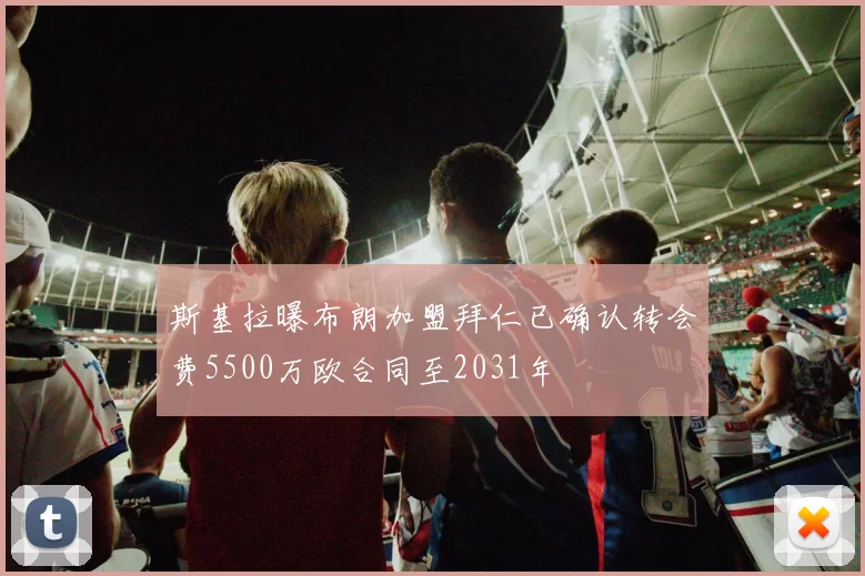斯基拉曝布朗加盟拜仁已确认转会费5500万欧合同至2031年