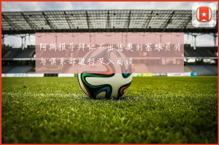 阿斯报导拜仁不出售奥利塞球员将与俱乐部进行深入商谈