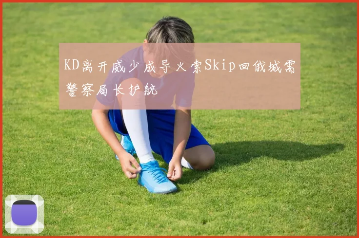 KD离开威少成导火索Skip回俄城需警察局长护航