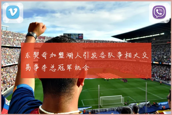东契奇加盟湖人引发各队争相大交易争夺总冠军机会
