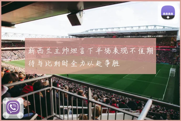 新西兰主帅坦言下半场表现不佳期待与比利时全力以赴争胜