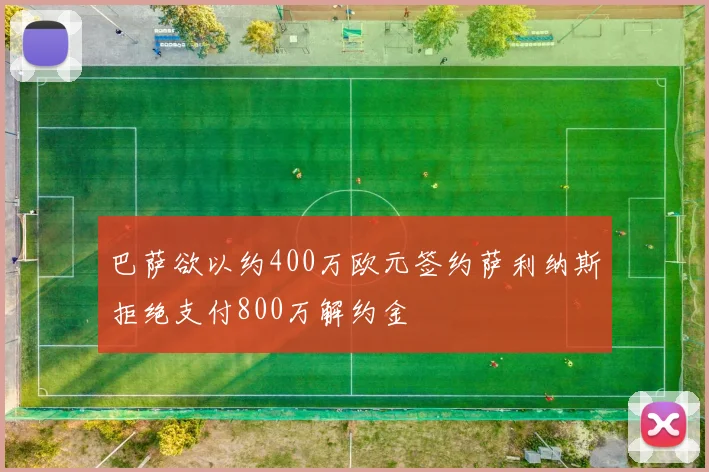 巴萨欲以约400万欧元签约萨利纳斯拒绝支付800万解约金