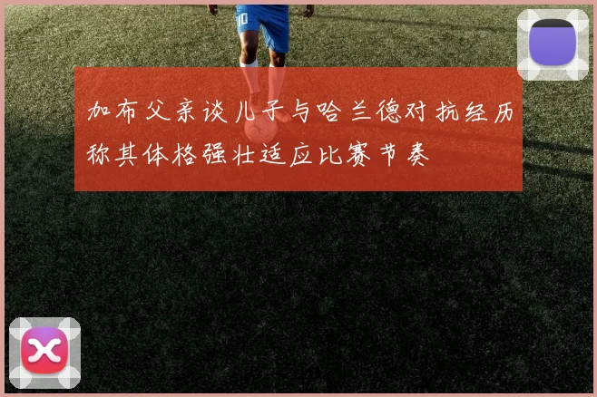 加布父亲谈儿子与哈兰德对抗经历称其体格强壮适应比赛节奏