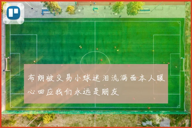 布朗被交易小球迷泪流满面本人暖心回应我们永远是朋友
