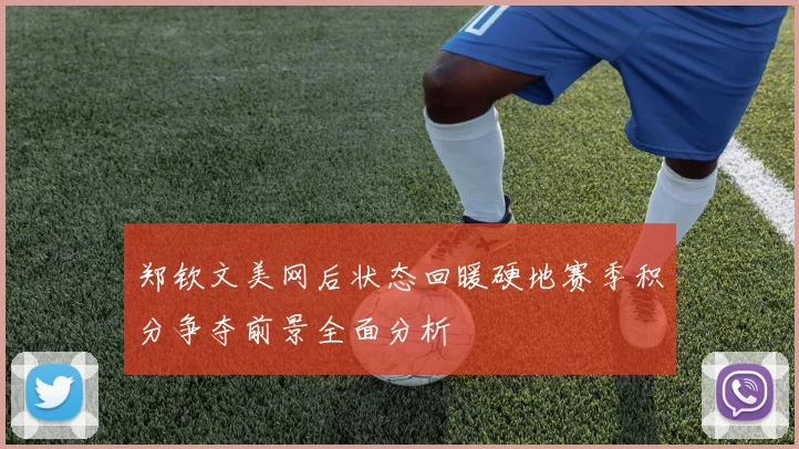 郑钦文美网后状态回暖硬地赛季积分争夺前景全面分析