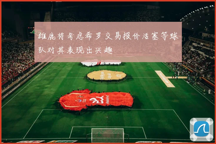 雄鹿将考虑希罗交易报价活塞等球队对其表现出兴趣